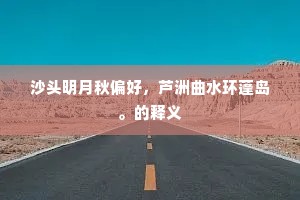 沙头明月秋偏好，芦洲曲水环蓬岛。的释义