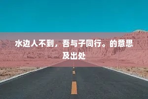 水边人不到，吾与子同行。的意思及出处
