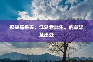 拟买扁舟去，江湖老此生。的意思及出处