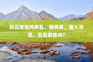 风云变色鸡声乱，便将身、耸入洪流。出自哪首诗？