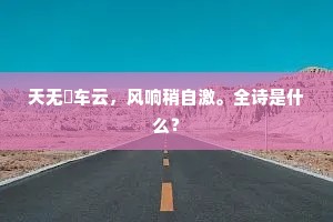 天无砲车云，风响稍自激。全诗是什么？