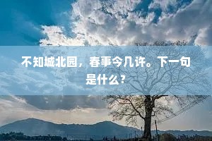 不知城北园，春事今几许。下一句是什么？