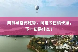 肉食寻常矜胜算，问谁今日请长缨。下一句是什么？