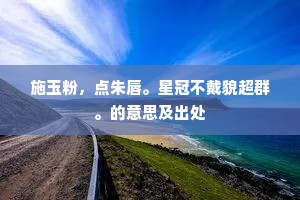 施玉粉，点朱唇。星冠不戴貌超群。的意思及出处