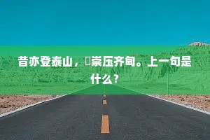 昔亦登泰山，巃崇压齐甸。上一句是什么？