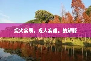 观火实易，观人实难。的解释