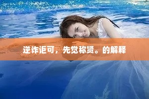 逆诈讵可，先觉称贤。的解释