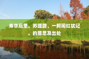 寿华卮里。苏堤路、一舸闹红犹记。的意思及出处