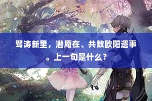 驾涛新里，潜庵在、共数欧阳遗事。上一句是什么？