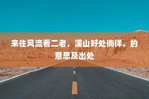 来往风流看二老，溪山好处徜徉。的意思及出处