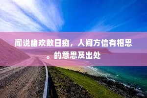 闻说幽欢数日痴，人间方信有相思。的意思及出处