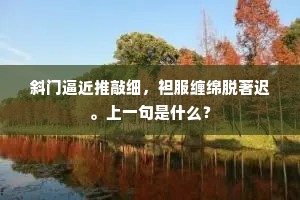 斜门逼近推敲细，袒服缠绵脱著迟。上一句是什么？
