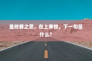 盖拊髀之思，在上弗替。下一句是什么？