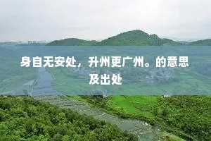 身自无安处，升州更广州。的意思及出处