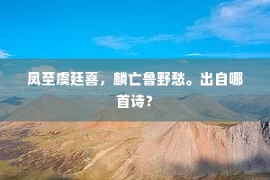 凤至虞廷喜，麟亡鲁野愁。出自哪首诗？