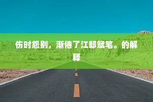 伤时怨别，渐倦了江郎赋笔。的解释