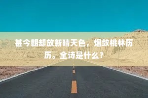 甚今朝却放新晴天色，烟敛桃林历历。全诗是什么？