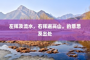 左挥及流水，右挥遍高山。的意思及出处