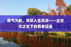 勇气为舵，驾驭人生风浪——丘吉尔之言下的勇者征途