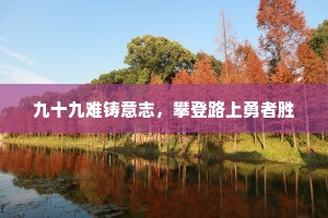 九十九难铸意志，攀登路上勇者胜