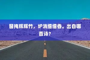 窗掩辉辉竹，炉消细细香。出自哪首诗？