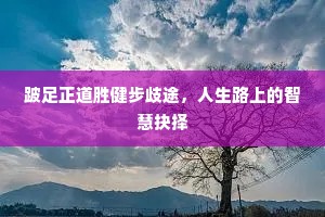 跛足正道胜健步歧途，人生路上的智慧抉择