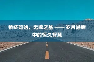 慎终如始，无败之基 —— 岁月磨砺中的恒久智慧