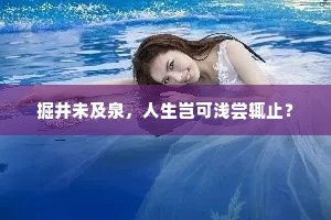 掘井未及泉，人生岂可浅尝辄止？