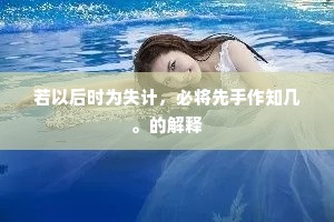 若以后时为失计，必将先手作知几。的解释