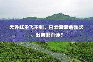 天外红尘飞不到，白云渺渺碧溪长。出自哪首诗？