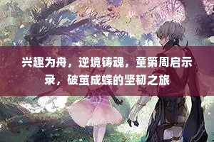 兴趣为舟，逆境铸魂，童第周启示录，破茧成蝶的坚韧之旅