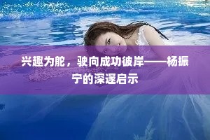兴趣为舵，驶向成功彼岸——杨振宁的深邃启示