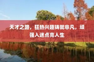 天才之路，狂热兴趣铸就非凡，顽强入迷点亮人生