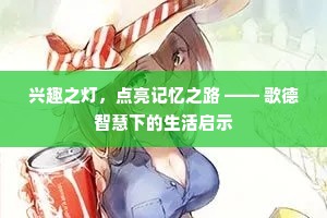 兴趣之灯，点亮记忆之路 —— 歌德智慧下的生活启示