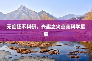 无痴狂不科研，兴趣之火点亮科学星辰