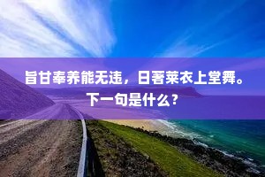 旨甘奉养能无违，日著莱衣上堂舞。下一句是什么？