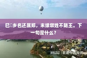 巳儗乡名还属郑，未缘墩姓不随王。下一句是什么？