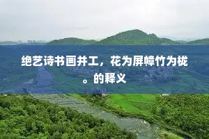 绝艺诗书画并工，花为屏幛竹为栊。的释义