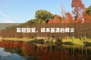 裂冠毁冕，拔本塞源的释义