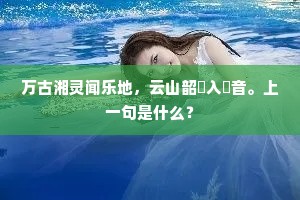 万古湘灵闻乐地，云山韶濩入悽音。上一句是什么？