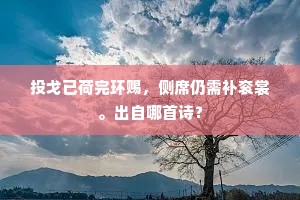 投戈已荷完环赐，侧席仍需补衮裳。出自哪首诗？