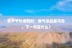 皇天平分成四时，春气漫诞最可悲。下一句是什么？