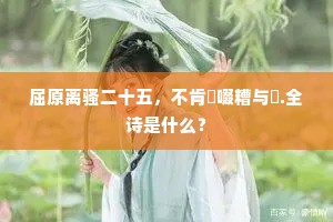 屈原离骚二十五，不肯餔啜糟与醨.全诗是什么？