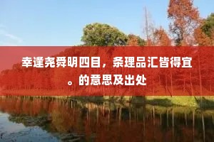幸逢尧舜明四目，条理品汇皆得宜。的意思及出处
