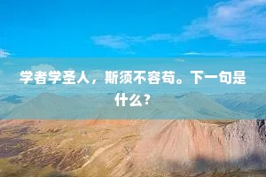 学者学圣人，斯须不容苟。下一句是什么？