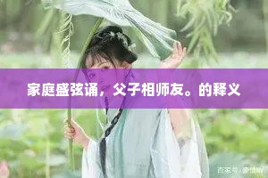 家庭盛弦诵，父子相师友。的释义