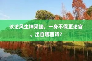 议论风生神采端，一身不保更论官。出自哪首诗？