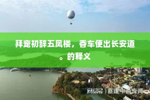 拜宠初辞五凤楼，香车便出长安道。的释义