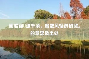 画船锦䌫波千顷，客散风恬醉初醒。的意思及出处