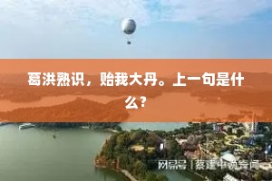 葛洪熟识，贻我大丹。上一句是什么？